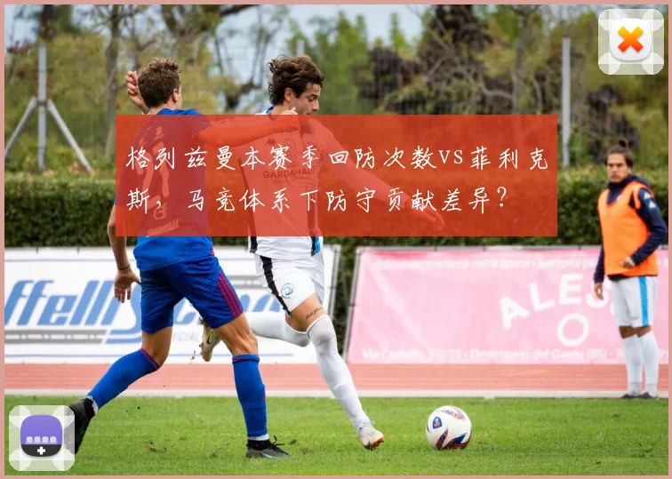 格列兹曼本赛季回防次数vs菲利克斯，马竞体系下防守贡献差异？