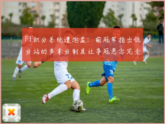F1积分系统遭炮轰：前冠军指出低分站的多拿分制度让争冠悬念完全消失