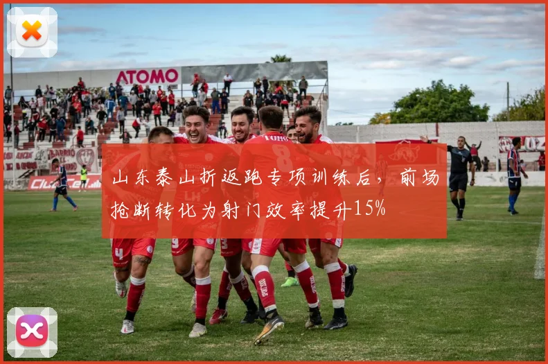 山东泰山折返跑专项训练后，前场抢断转化为射门效率提升15%