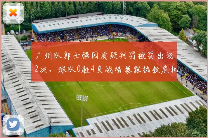 广州队郭士强因质疑判罚被罚出场2次，球队0胜4负战绩暴露执教危机
