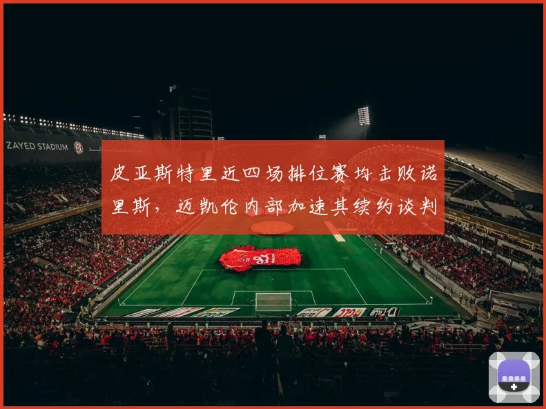 皮亚斯特里近四场排位赛均击败诺里斯，迈凯伦内部加速其续约谈判